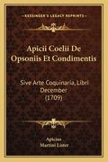 Apicii Coelii De Opsoniis Et Condimentis: Sive Arte Coquinaria, Libri December (1709) (en Latin)