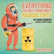 Everything You Must Know about Radioactivity 6th Grade Chemistry Children's Chemistry Books (en Inglés)