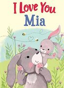 I Love you Mia: A Personalized Book About Love for a Child (Gifts for Babies and Toddlers, Gifts for Birthdays)