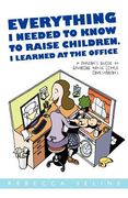 everything i needed to know to raise children, i learned at the office: a parent ` s guide to growing those little investments (en Inglés)