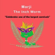 Marji The Inch Worm: "Celebrates one of the largest carnivals" Children's, kids, toddlers book ages 1-10, fun, easy reading, colorful pages