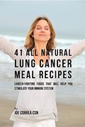 41 All Natural Lung Cancer Meal Recipes: Cancer-Fighting Foods That Will Help You Stimulate Your Immune System