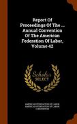 Report Of Proceedings Of The ... Annual Convention Of The American Federation Of Labor, Volume 42 (en Inglés)