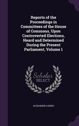 Reports of the Proceedings in Committees of the House of Commons, Upon Controverted Elections, Heard and Determined During the Present Parliament, Vol (en Inglés)