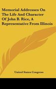 memorial addresses on the life and character of john b. rice, a representative from illinois