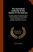 The Apostolical Authority Of The Epistle To The Hebrews: An Inquiry, In Which The Received Title Of The Greek Epistle Is Vindicated, Against The Cavil