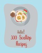 Hello! 300 Scallop Recipes: Best Scallop Cookbook Ever For Beginners [Book 1] (en Inglés)