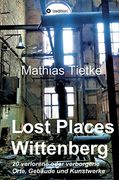 Lost Places - Wittenberg: 20 Verlorene Oder Verborgene Orte, Gebäude und Kunstwerke (en Alemán)
