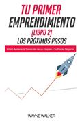 Tu Primer Emprendimiento(Libro 2) Los Próximos Pasos: Cómo Acelerar la Transición de un Empleo a Su Propio Negocio
