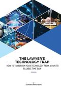 The Lawyer's Technology Trap: How to Transform Your Technology From a Pain to Billable Time Gain (en Inglés)