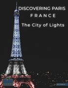 Discovering Paris France - The City of Lights: A Visual Journey Through Paris - Stunning Pictorials of Paris's Top Landmarks and Images That Capture T