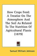 how crops feed: a treatise on the atmosphere and the soil as related to the nutrition of agricultural plants (1879) (en Inglés)