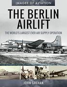The Berlin Airlift: The World's Largest Ever air Supply Operation (Images of Aviation) 