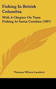 fishing in british columbia: with a chapter on tuna fishing at santa catalina (1907) (en Inglés)