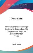 Der Saturn: In Naturlicher Und Geistiger Beziehung, Dessen Bau, Mit Dreigeteiltem Ring Und Sieben Monden (1906) (in German)