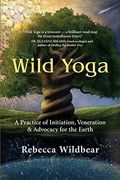 Wild Yoga: A Practice of Initiation, Veneration & Advocacy for the Earth (en Inglés)