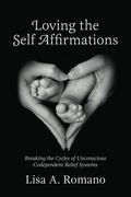 Loving The Self Affirmations: Breaking The Cycles of Codependent Unconscious Belief Systems
