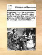 reflections upon some passages in mr. le clerc's life of mr. john locke: in a letter to a friend. with a preface, containing some remarks on two large