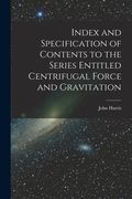 Index and Specification of Contents to the Series Entitled Centrifugal Force and Gravitation [microform] (en Inglés)