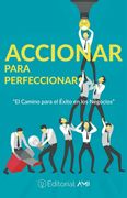 Accionar Para Perfeccionar: El Camino Para el Éxito en los Negocios