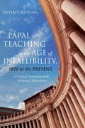 Papal Teaching in the age of Infallibility, 1870 to the Present: A Critical Evaluation With Historical Illustrations (en Inglés)