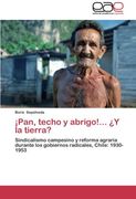 Pan, Techo y Abrigo! Y la Tierra? Sindicalismo Campesino y Reforma Agraria Durante los Gobiernos Radicales, Chile: 1930-1953 (in Spanish)