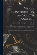 Weave Construction and Cloth Analysis: Glossary of Weaves, Elementary Textile Designing, Analysis of Cotton Fabrics, Analysis of Woolen and Worsted Fa (en Inglés)