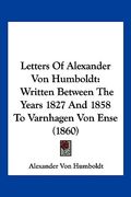 letters of alexander von humboldt: written between the years 1827 and 1858 to varnhagen von ense (1860)