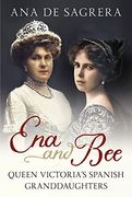 Ena and Bee: Queen Victoria’S Spanish Granddaughters (en Inglés)