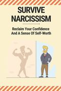 Survive Narcissism: Reclaim Your Confidence And A Sense Of Self-Worth: Guide To Coping With A Narcissist (en Inglés)