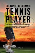 Creating the Ultimate Tennis Player: Learn the Secrets and Tricks Used by the Best Professional Tennis Players and Coaches to Improve Your Athleticism (en Inglés)