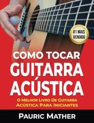 Como Tocar Guitarra AcúStica: O Melhor Livro de Guitarra AcúStica Para Iniciantes (en Portugués)