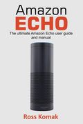 Amazon Echo: The Ultimate Amazon Echo User Guide and Manual (en Inglés)