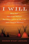 I Will: How Four American Indians put Their Lives on the Line and Changed American History: How Four American Indians put Their Lives on the Line and Changed History