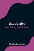 Baudelaire; His Prose and Poetry 