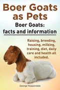Boer Goats as Pets. Boer Goats: Facts and Information. Raising, Breeding, Housing, Milking, Training, Diet, Daily Care and Health All Included.