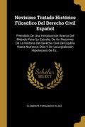 Novísimo Tratado Histórico Filosófico del Derecho Civil Español: Precidido de una Introducción Acerca del Método Para su Estudio, de un Resumen de la. Hipotecaria de Es.