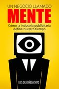 Un negocio llamado mente: Cómo la industria publicitaria define nuestro tiempo (in Spanish)