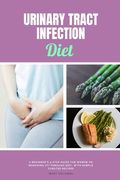 Urinary Tract Infection Diet: A Beginner's 4-Step Guide for Women on Managing UTI Through Diet, With Sample Curated Recipes (en Inglés)