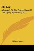 my log: a journal of the proceedings of the flying squadron (1871) (en Inglés)