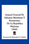 Arancel General de Aduanas Maritimas y Fronterizas: De la Republica Mejicana (1845)