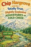 Chip Hargrove and the Totally True, Slightly Explosive Adventures of Cold Creek