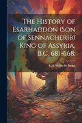The History of Esarhaddon (Son of Sennacherib) King of Assyria, B. C. 681-668; (en Inglés)