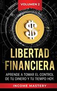 Libertad Financiera: Aprende a Tomar el Control de tu Dinero y de tu Tiempo hoy Volumen 2 (in Spanish)