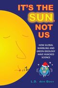It'S the Sun, not us: How Global Warbling and Green Ideology Have Hijacked Science (en Inglés)