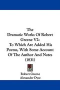 the dramatic works of robert greene v2: to which are added his poems, with some account of the author and notes (1831)