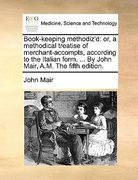 book-keeping methodiz'd: or, a methodical treatise of merchant-accompts, according to the italian form. ... by john mair, a.m. the fifth editio (en Inglés)