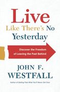 Live Like There’S no Yesterday: Discover the Freedom of Leaving the Past Behind (en Inglés)