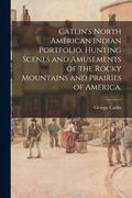 Catlin's North American Indian Portfolio. Hunting Scenes and Amusements of the Rocky Mountains and Prairies of America. (en Inglés)