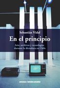 En el principio. Arte, archivos y tecnologías durante la dictadura en Chile